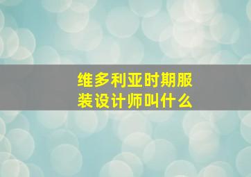 维多利亚时期服装设计师叫什么