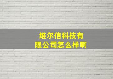 维尔信科技有限公司怎么样啊