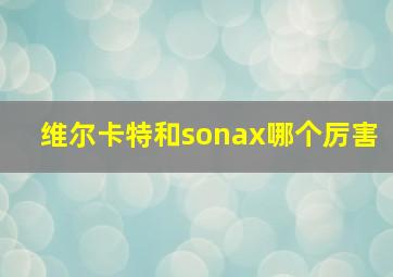 维尔卡特和sonax哪个厉害