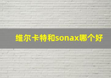 维尔卡特和sonax哪个好