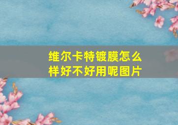 维尔卡特镀膜怎么样好不好用呢图片