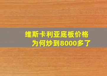 维斯卡利亚底板价格为何炒到8000多了