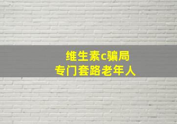 维生素c骗局专门套路老年人