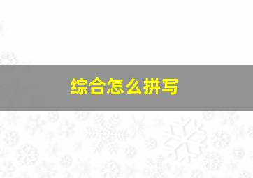 综合怎么拼写