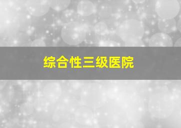 综合性三级医院