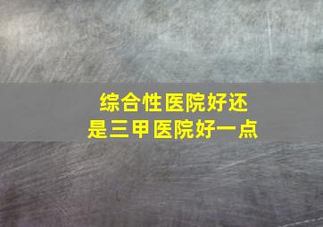 综合性医院好还是三甲医院好一点