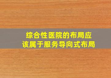 综合性医院的布局应该属于服务导向式布局