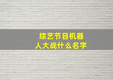 综艺节目机器人大战什么名字