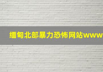 缅甸北部暴力恐怖网站www