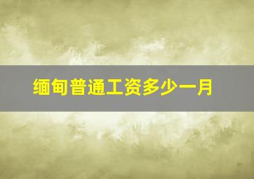 缅甸普通工资多少一月