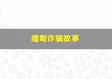 缅甸诈骗故事