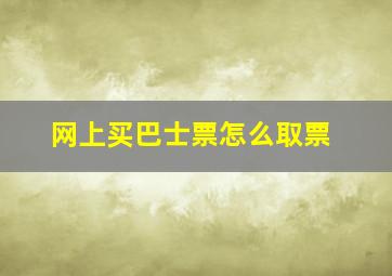 网上买巴士票怎么取票