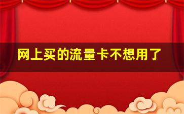 网上买的流量卡不想用了