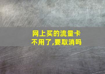 网上买的流量卡不用了,要取消吗