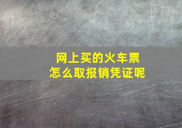 网上买的火车票怎么取报销凭证呢