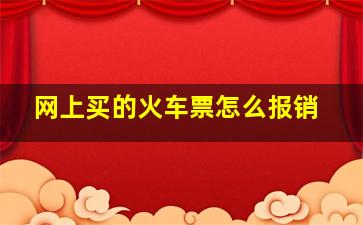 网上买的火车票怎么报销