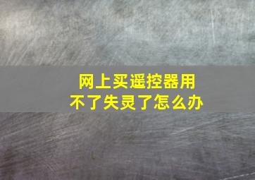 网上买遥控器用不了失灵了怎么办