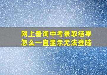 网上查询中考录取结果怎么一直显示无法登陆