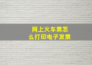 网上火车票怎么打印电子发票