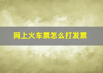 网上火车票怎么打发票