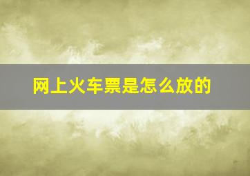 网上火车票是怎么放的