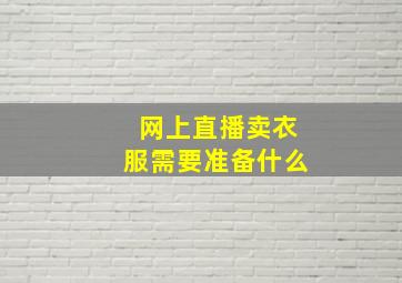 网上直播卖衣服需要准备什么