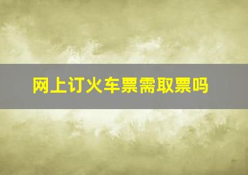 网上订火车票需取票吗