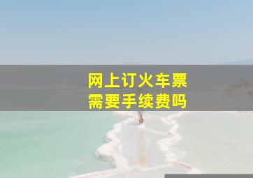 网上订火车票需要手续费吗