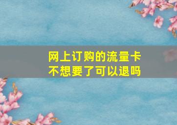 网上订购的流量卡不想要了可以退吗