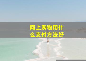 网上购物用什么支付方法好