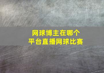 网球博主在哪个平台直播网球比赛