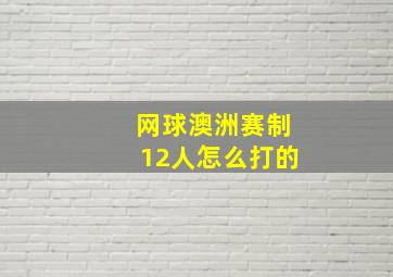 网球澳洲赛制12人怎么打的