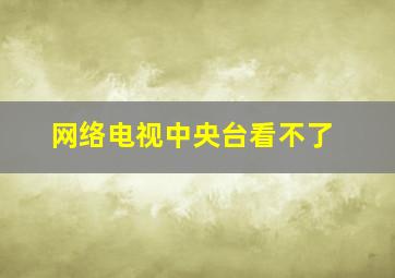 网络电视中央台看不了