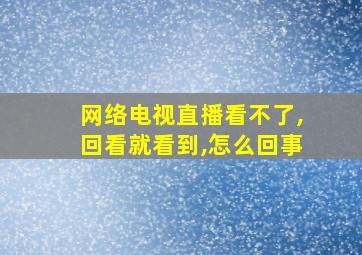 网络电视直播看不了,回看就看到,怎么回事