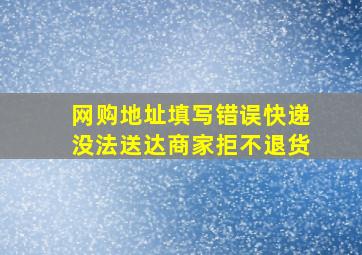 网购地址填写错误快递没法送达商家拒不退货