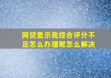 网贷显示我综合评分不足怎么办理呢怎么解决