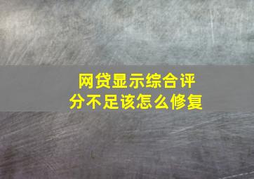 网贷显示综合评分不足该怎么修复