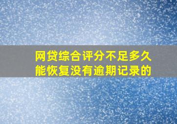 网贷综合评分不足多久能恢复没有逾期记录的