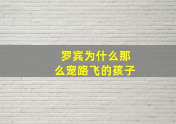 罗宾为什么那么宠路飞的孩子