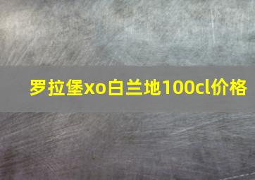 罗拉堡xo白兰地100cl价格