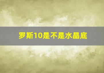 罗斯10是不是水晶底