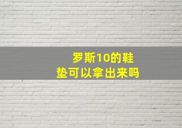 罗斯10的鞋垫可以拿出来吗