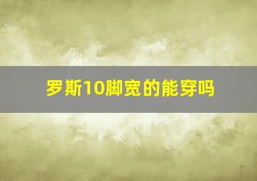 罗斯10脚宽的能穿吗