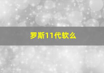 罗斯11代软么