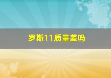 罗斯11质量差吗