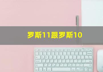 罗斯11跟罗斯10