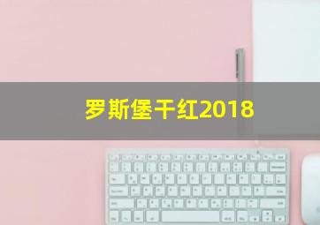 罗斯堡干红2018