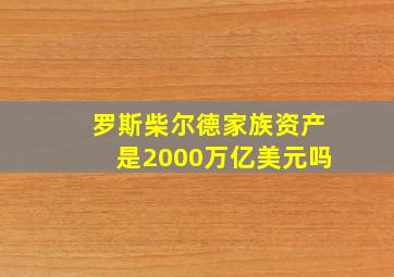 罗斯柴尔德家族资产是2000万亿美元吗