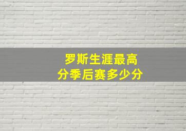 罗斯生涯最高分季后赛多少分