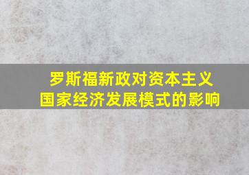 罗斯福新政对资本主义国家经济发展模式的影响